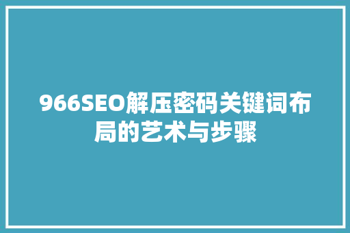 966SEO解压密码关键词布局的艺术与步骤