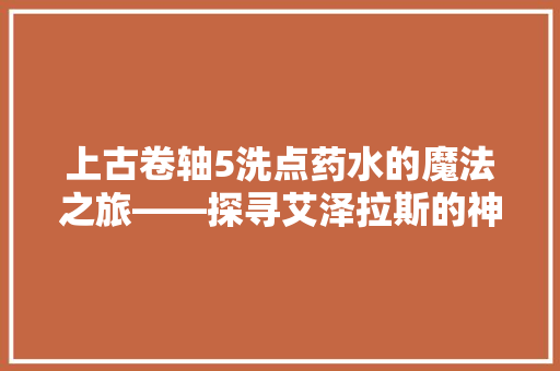 上古卷轴5洗点药水的魔法之旅——探寻艾泽拉斯的神秘力量
