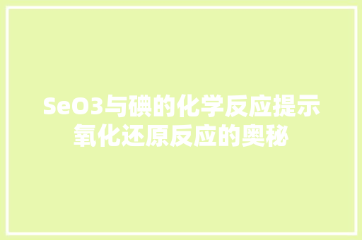 SeO3与碘的化学反应提示氧化还原反应的奥秘
