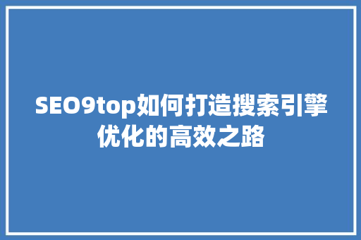 SEO9top如何打造搜索引擎优化的高效之路