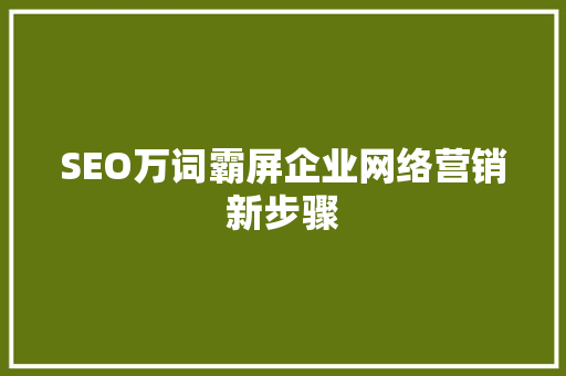 SEO万词霸屏企业网络营销新步骤