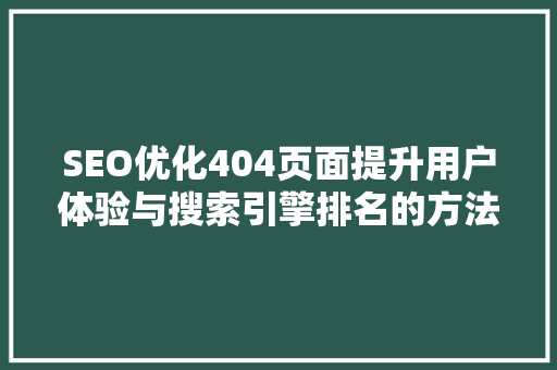SEO优化404页面提升用户体验与搜索引擎排名的方法