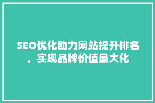 SEO优化助力网站提升排名，实现品牌价值最大化