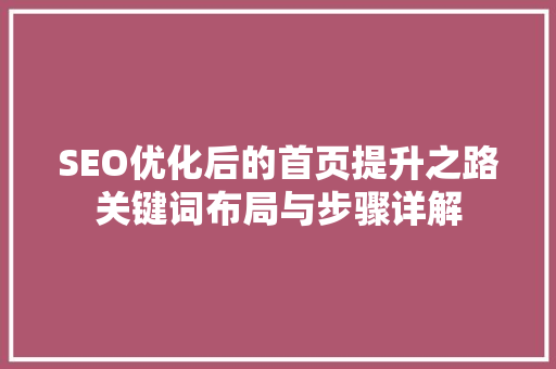 SEO优化后的首页提升之路关键词布局与步骤详解
