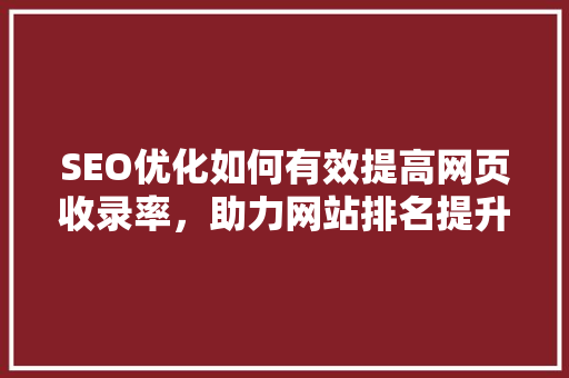 SEO优化如何有效提高网页收录率，助力网站排名提升