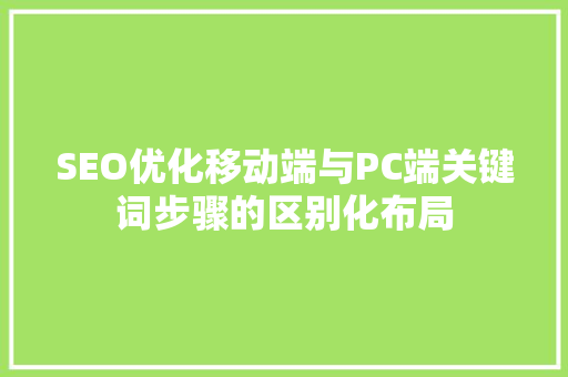 SEO优化移动端与PC端关键词步骤的区别化布局