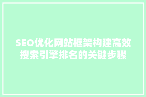 SEO优化网站框架构建高效搜索引擎排名的关键步骤