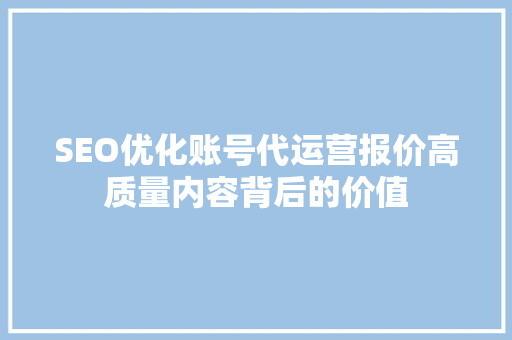 SEO优化账号代运营报价高质量内容背后的价值