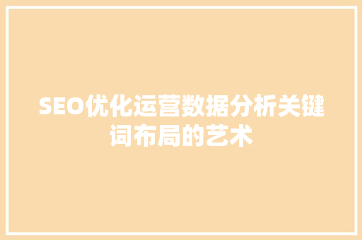 SEO优化运营数据分析关键词布局的艺术