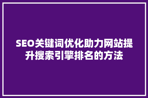 SEO关键词优化助力网站提升搜索引擎排名的方法