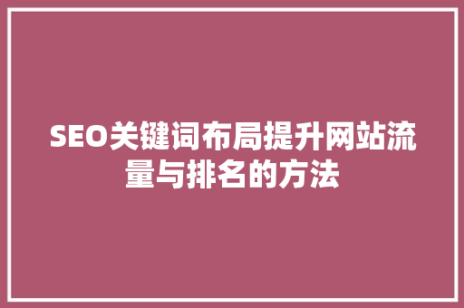 SEO关键词布局提升网站流量与排名的方法