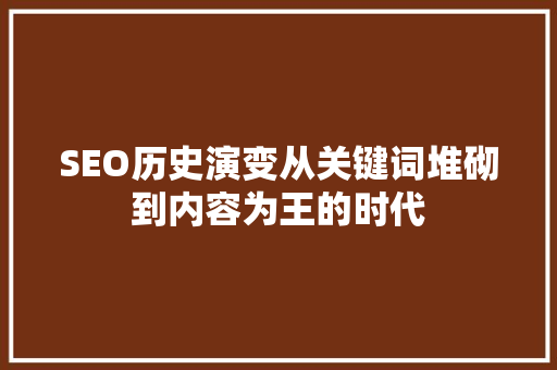 SEO历史演变从关键词堆砌到内容为王的时代