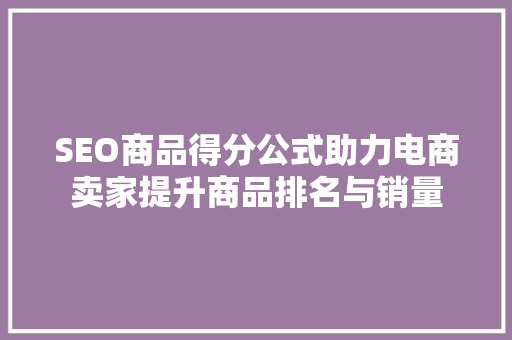 SEO商品得分公式助力电商卖家提升商品排名与销量