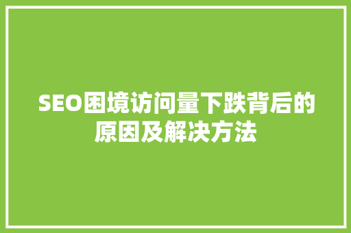 SEO困境访问量下跌背后的原因及解决方法