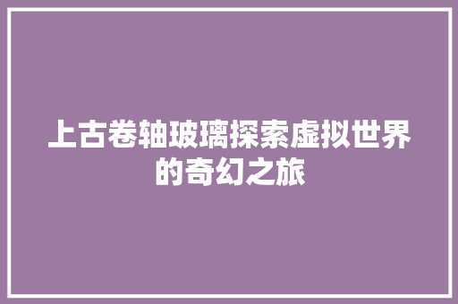 上古卷轴玻璃探索虚拟世界的奇幻之旅