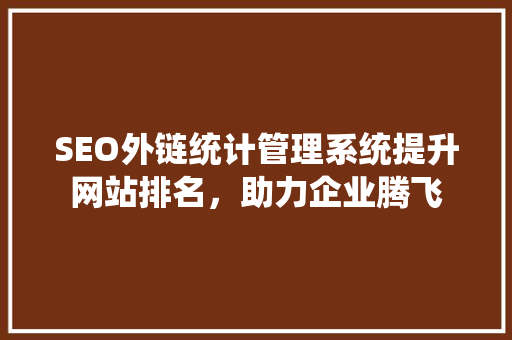 SEO外链统计管理系统提升网站排名，助力企业腾飞