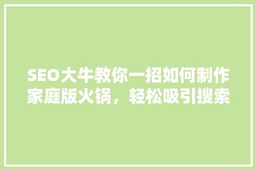 SEO大牛教你一招如何制作家庭版火锅，轻松吸引搜索引擎关注