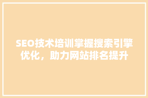 SEO技术培训掌握搜索引擎优化，助力网站排名提升