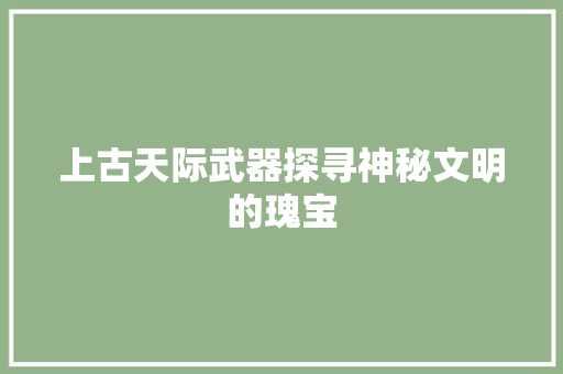 上古天际武器探寻神秘文明的瑰宝