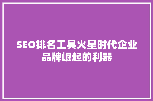 SEO排名工具火星时代企业品牌崛起的利器