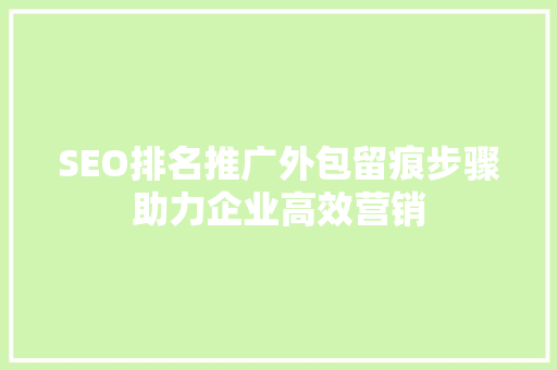 SEO排名推广外包留痕步骤助力企业高效营销