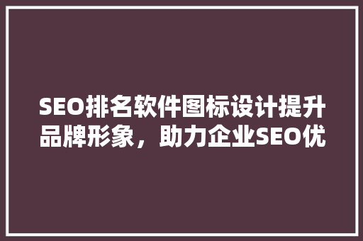 SEO排名软件图标设计提升品牌形象，助力企业SEO优化