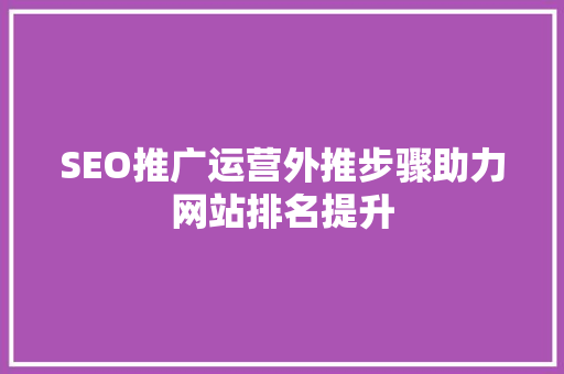 SEO推广运营外推步骤助力网站排名提升