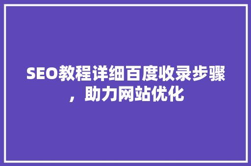 SEO教程详细百度收录步骤，助力网站优化