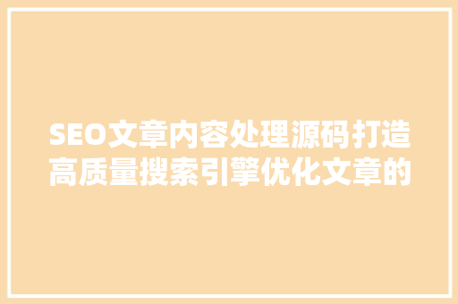 SEO文章内容处理源码打造高质量搜索引擎优化文章的方法