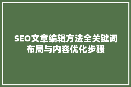 SEO文章编辑方法全关键词布局与内容优化步骤