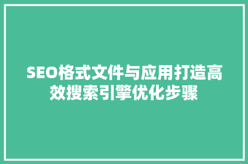 SEO格式文件与应用打造高效搜索引擎优化步骤