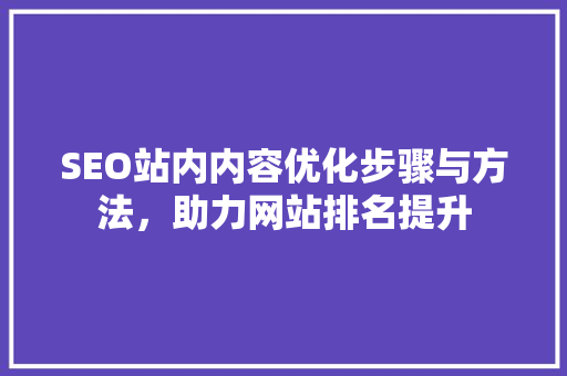 SEO站内内容优化步骤与方法，助力网站排名提升