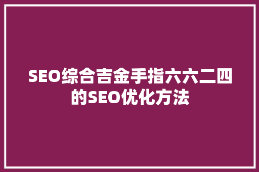 SEO综合吉金手指六六二四的SEO优化方法