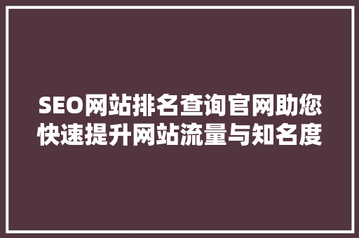 SEO网站排名查询官网助您快速提升网站流量与知名度