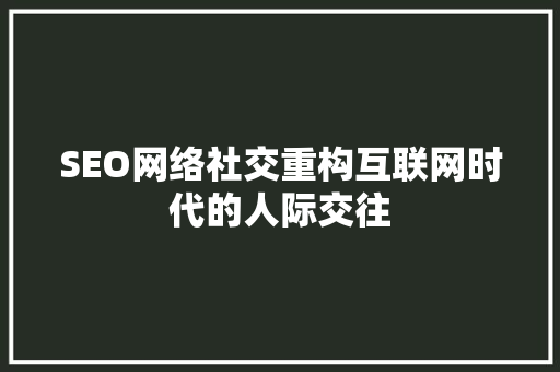 SEO网络社交重构互联网时代的人际交往