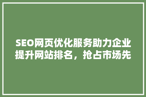 SEO网页优化服务助力企业提升网站排名，抢占市场先机