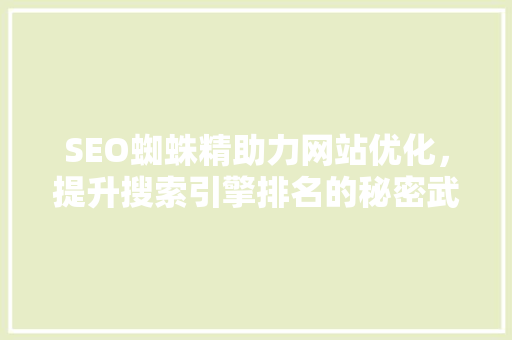 SEO蜘蛛精助力网站优化，提升搜索引擎排名的秘密武器