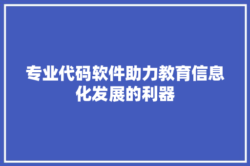 专业代码软件助力教育信息化发展的利器