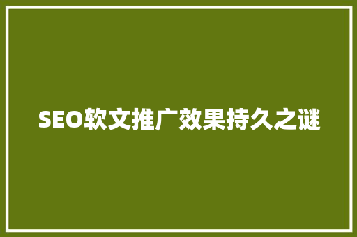 SEO软文推广效果持久之谜