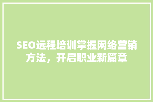 SEO远程培训掌握网络营销方法，开启职业新篇章