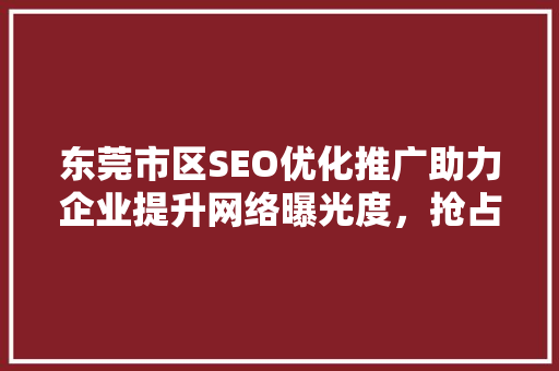 东莞市区SEO优化推广助力企业提升网络曝光度，抢占市场先机