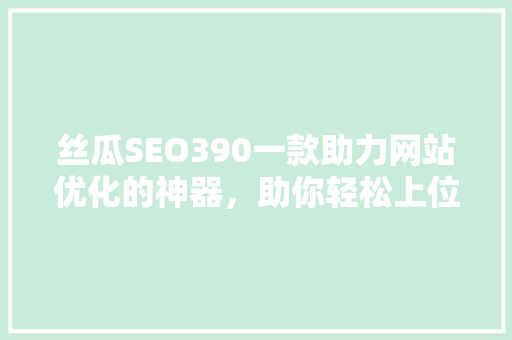 丝瓜SEO390一款助力网站优化的神器，助你轻松上位搜索引擎