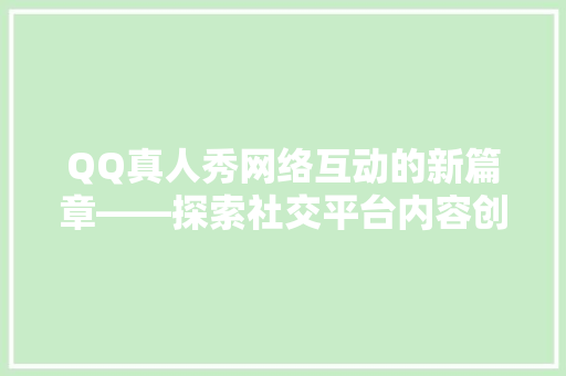 QQ真人秀网络互动的新篇章——探索社交平台内容创新的魅力