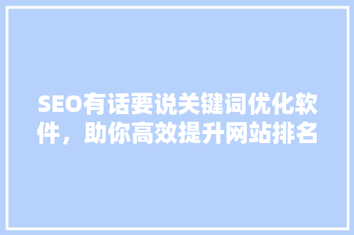 SEO有话要说关键词优化软件，助你高效提升网站排名