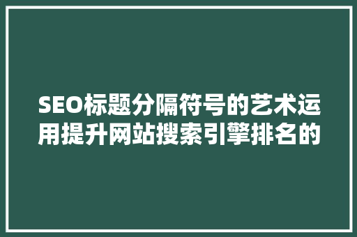 SEO标题分隔符号的艺术运用提升网站搜索引擎排名的方法