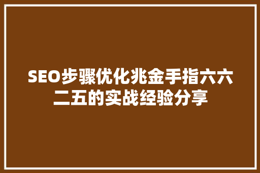 SEO步骤优化兆金手指六六二五的实战经验分享