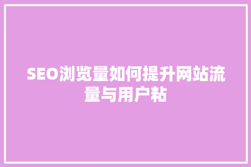 SEO浏览量如何提升网站流量与用户粘