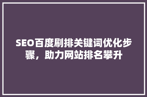 SEO百度刷排关键词优化步骤，助力网站排名攀升
