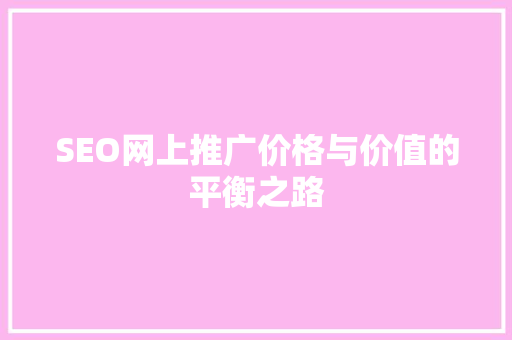 SEO网上推广价格与价值的平衡之路