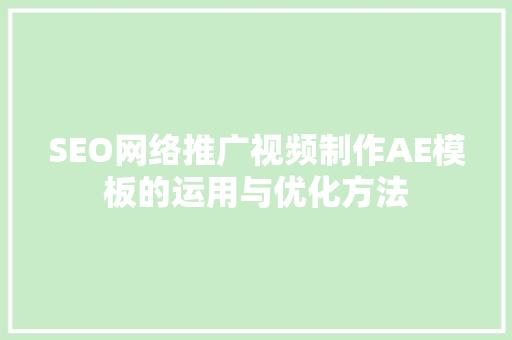 SEO网络推广视频制作AE模板的运用与优化方法